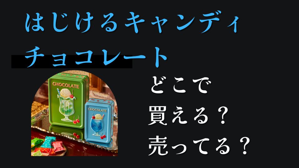 はじけるキャンディチョコレートどこに売ってる？どこで買える？イオン、コンビニ、デパート、スーパー