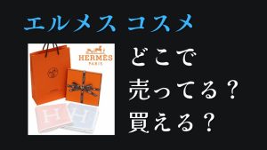 エルメスのコスメどこで売ってるどこで買える東京大阪名古屋