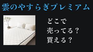 雲のやすらぎプレミアムマットレスどこで売ってる？どこで買える？